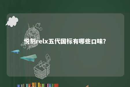 悦刻relx五代国标有哪些口味？ 